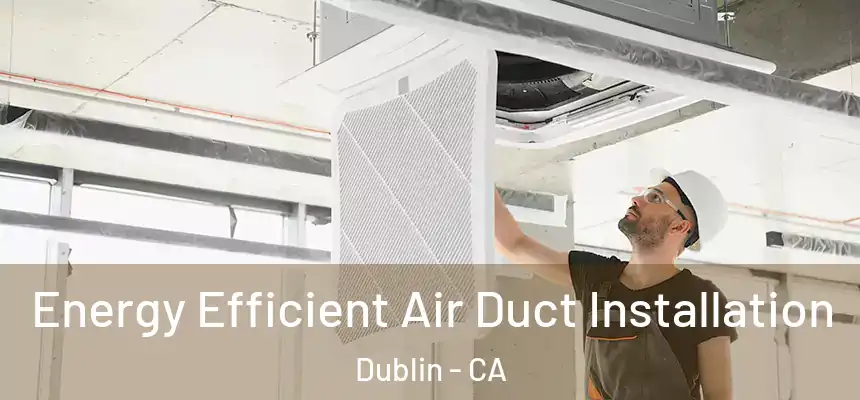Energy Efficient Air Duct Installation Dublin - CA