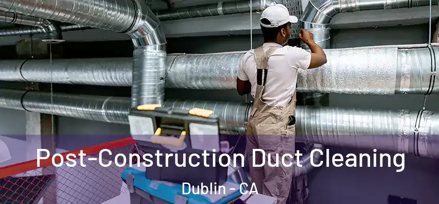 Post-Construction Duct Cleaning Dublin - CA